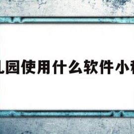 幼儿园使用什么软件小程序的简单介绍