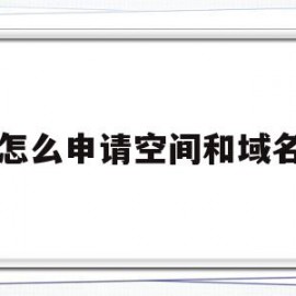 怎么申请空间和域名(申请的域名怎么发布使用)