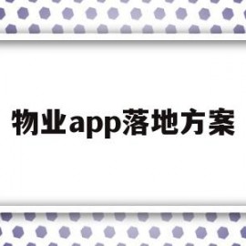 物业app落地方案(物业服务方案的编写流程)