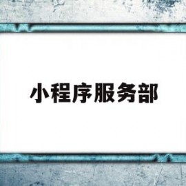 小程序服务部(小程序服务部包括哪些内容)
