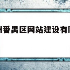 广州番禺区网站建设有限公司(广州番禺区网站建设有限公司电话)