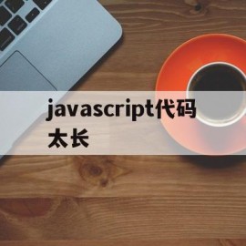 javascript代码太长(javascript 代码)