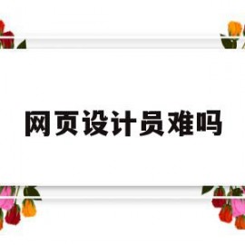 网页设计员难吗(网页设计师怎么样)