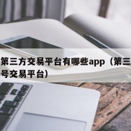 游戏第三方交易平台有哪些app（第三方游戏账号交易平台）