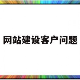 网站建设客户问题(网站建设客户怎么寻找)