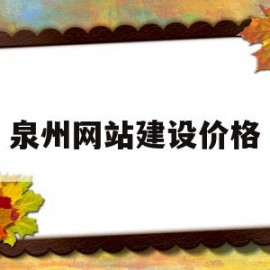 泉州网站建设价格(质量好网站建设价格)