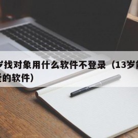 13岁找对象用什么软件不登录（13岁能谈恋爱的软件）