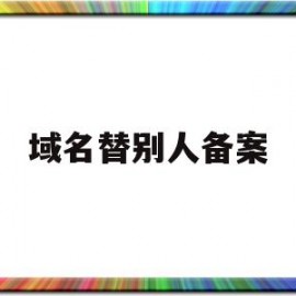 域名替别人备案(域名替别人备案有风险吗)