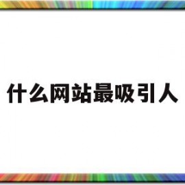 什么网站最吸引人(什么网站最吸引人观看)