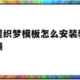 远程织梦模板怎么安装教程视频(远程织梦模板怎么安装教程视频下载)