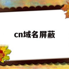 cn域名屏蔽(域名被屏蔽还能恢复吗)