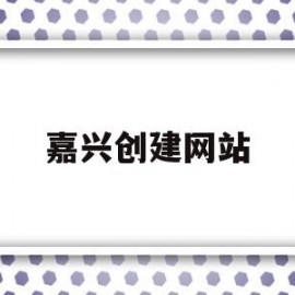 嘉兴创建网站(嘉兴网站建设平台)