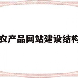 农产品网站建设结构(农产品网站设计毕业论文范文)