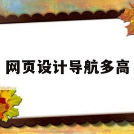网页设计导航多高(网页导航栏一般多高?)