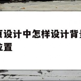 网页设计中怎样设计背景图片位置(请问如何设置网页的背景图片,简单步骤)