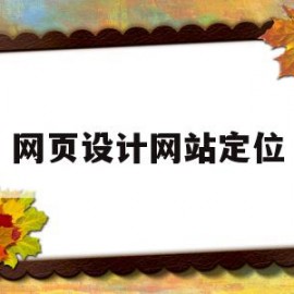 网页设计网站定位(网站内容设计如何支持网站定位)