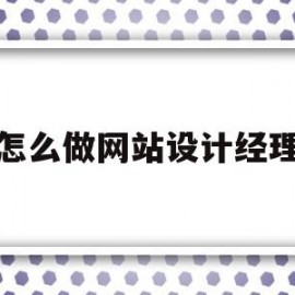 怎么做网站设计经理(怎么做网站设计经理招聘)
