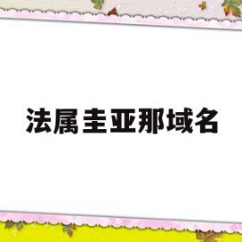 法属圭亚那域名(法属圭亚那属于哪个洲)