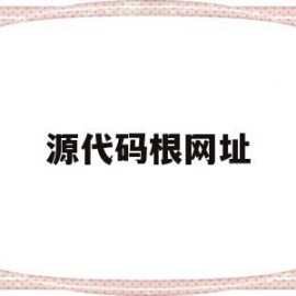 源代码根网址(源代码去哪里找)