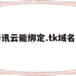 腾讯云能绑定.tk域名么(腾讯云绑定阿里云域名)