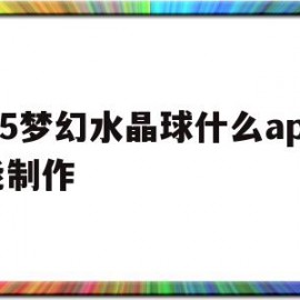 H5梦幻水晶球什么app能制作(h5梦幻水晶球什么app能制作的)