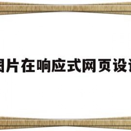 图片在响应式网页设计(在网页设计中使用图像时应注意哪些问题)