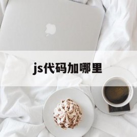 js代码加哪里(js代码写在哪个标签)