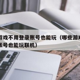 哪些游戏不用登录账号也能玩（哪些游戏不用登录账号也能玩联机）