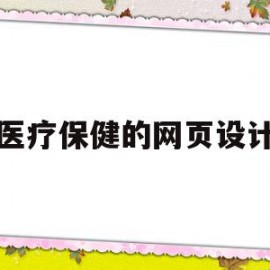 医疗保健的网页设计(医疗保健的网页设计有哪些)