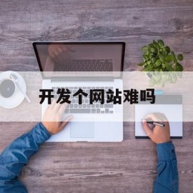 开发个网站难吗(开发个网站需要多少钱)