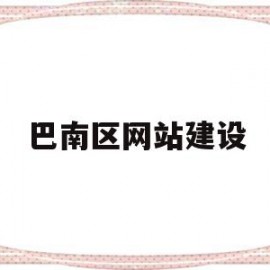 巴南区网站建设(巴南区人民政府信息公开网)