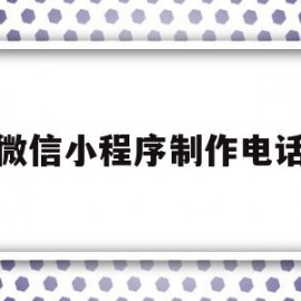 微信小程序制作电话(微信小程序电话本类怎么制作)