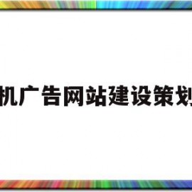 手机广告网站建设策划书(手机广告策划书案例完整版)