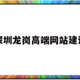 深圳龙岗高端网站建设(深圳龙岗高端网站建设公司)