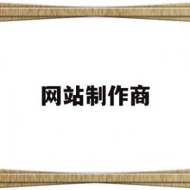 网站制作商(著名网站制作公司)