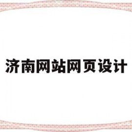 济南网站网页设计(济南网站的制作与建立)