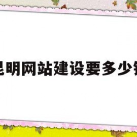 昆明网站建设要多少钱(昆明网站建设服务公司)