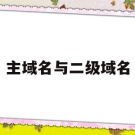 主域名与二级域名(主域名与二级域名的关系)