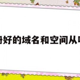 注册好的域名和空间从哪来(注册好的域名和空间从哪来的)