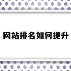 网站排名如何提升(网站如何快速提升排名)