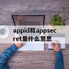 appid和appsecret是什么意思(appid appsecret)