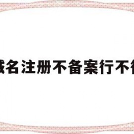 域名注册不备案行不行(域名如果不备案会怎么样)