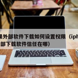 苹果外部软件下载如何设置权限（iphone外部下载软件信任在哪）