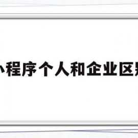 小程序个人和企业区别(小程序企业和个人的区别)