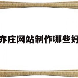 亦庄网站制作哪些好(亦庄有哪些互联网公司)
