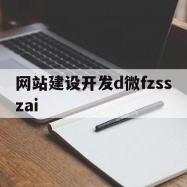 网站建设开发d微fzsszai(微网站建设的第一步是进行什么的设置)