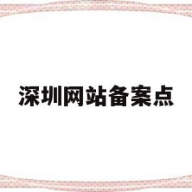 深圳网站备案点(深圳市备案证办理)