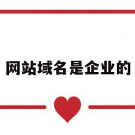 网站域名是企业的(网站域名对企业来说有什么价值?)