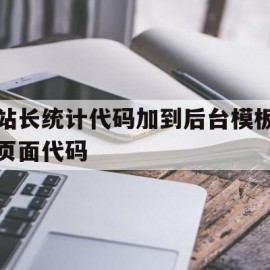 站长统计代码加到后台模板页面代码的简单介绍