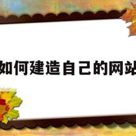 如何建造自己的网站(如何建一个属于自己的网站)